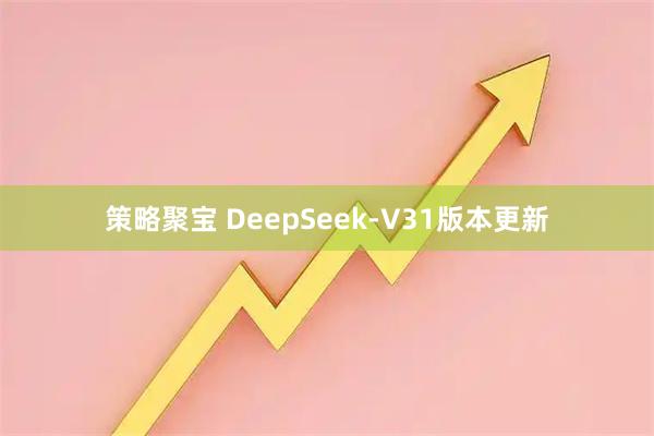 策略聚宝 DeepSeek-V31版本更新