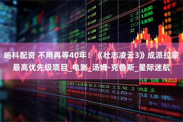 峪科配资 不用再等40年！《壮志凌云3》成派拉蒙最高优先级项目_电影_汤姆·克鲁斯_星际迷航