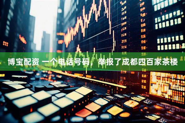 博宝配资 一个电话号码，举报了成都四百家茶楼