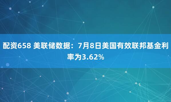配资658 美联储数据：7月8日美国有效联邦基金利率为3.62%